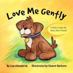 Love Me Gently A Kid's Guide for Man's Best Friend