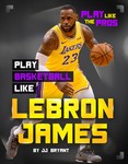 Play Basketball Like LeBron James Play Basketball Like LeBron James