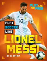 Play Soccer Like Lionel Messi Play Soccer Like Lionel Messi